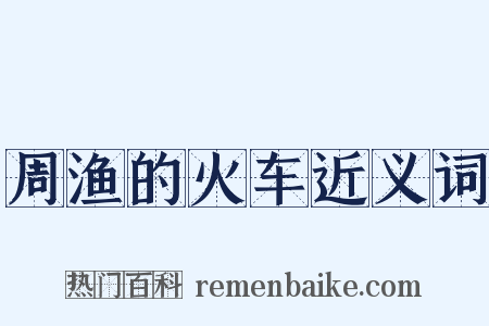 周渔的火车近义词是什么意思的图片